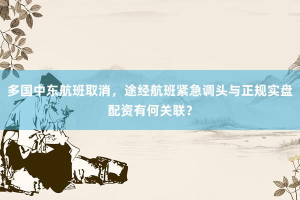 多国中东航班取消，途经航班紧急调头与正规实盘配资有何关联？