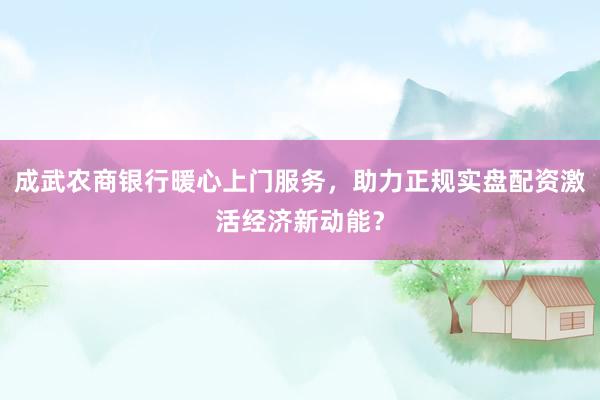 成武农商银行暖心上门服务，助力正规实盘配资激活经济新动能？