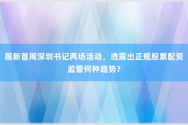 履新首周深圳书记两场活动，透露出正规股票配资监管何种趋势？