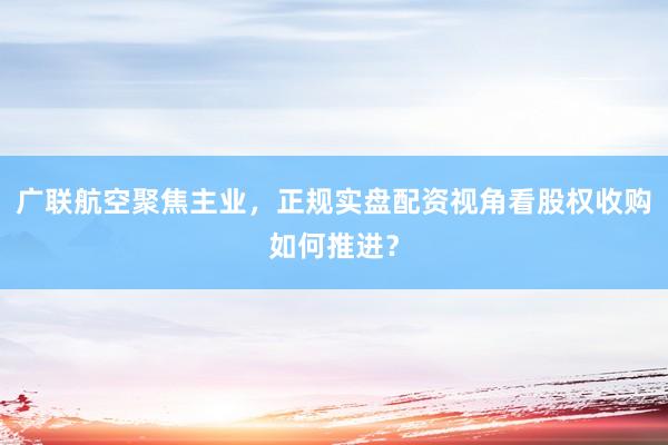 广联航空聚焦主业，正规实盘配资视角看股权收购如何推进？