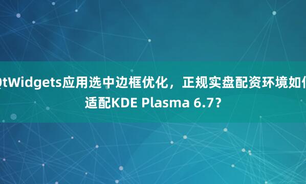 QtWidgets应用选中边框优化，正规实盘配资环境如何适配KDE Plasma 6.7？