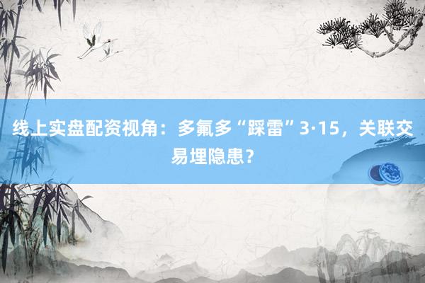 线上实盘配资视角：多氟多“踩雷”3·15，关联交易埋隐患？