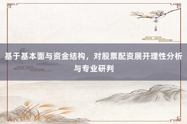 基于基本面与资金结构，对股票配资展开理性分析与专业研判