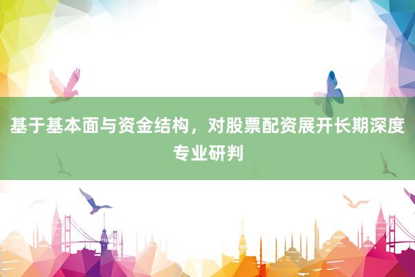 基于基本面与资金结构，对股票配资展开长期深度专业研判
