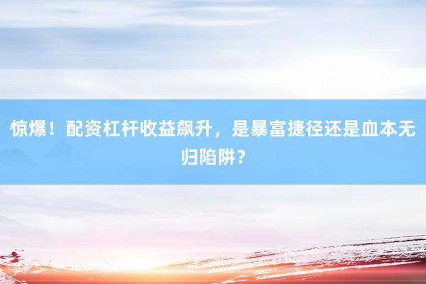 惊爆！配资杠杆收益飙升，是暴富捷径还是血本无归陷阱？