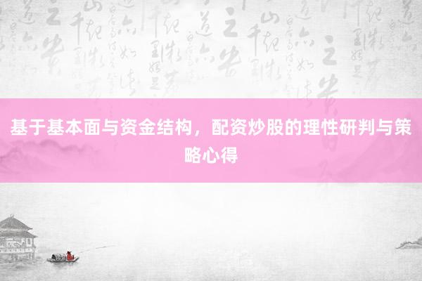 基于基本面与资金结构，配资炒股的理性研判与策略心得