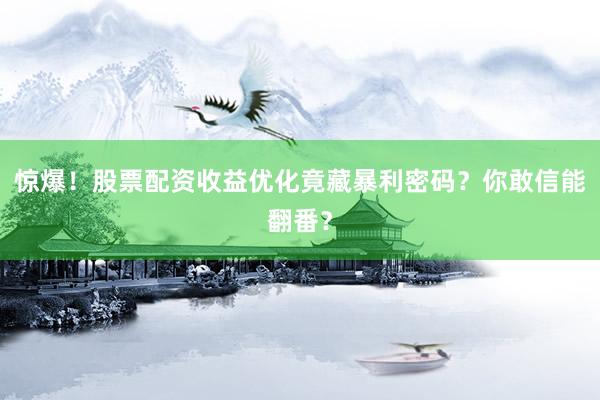 惊爆！股票配资收益优化竟藏暴利密码？你敢信能翻番？