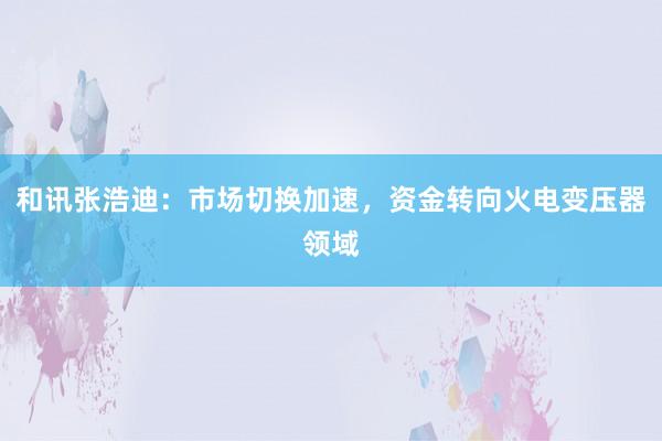 和讯张浩迪：市场切换加速，资金转向火电变压器领域