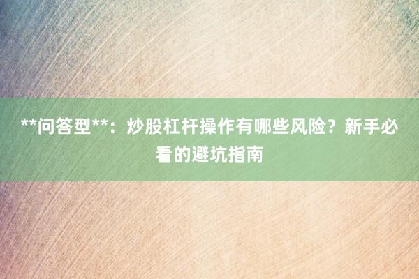 **问答型**：炒股杠杆操作有哪些风险？新手必看的避坑指南