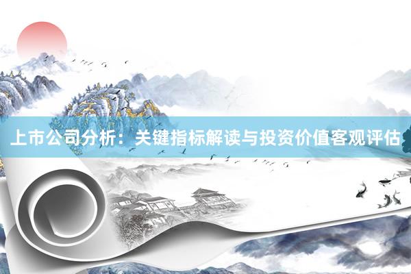 上市公司分析：关键指标解读与投资价值客观评估