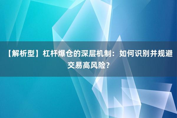 【解析型】杠杆爆仓的深层机制：如何识别并规避交易高风险？