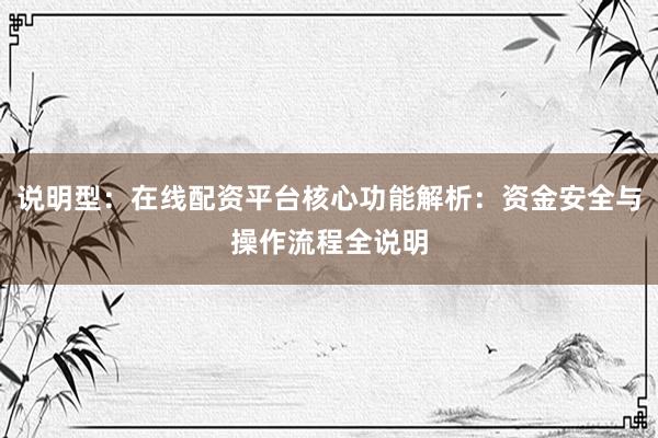 说明型:在线配资平台核心功能解析:资金安全与操作流程全说明
