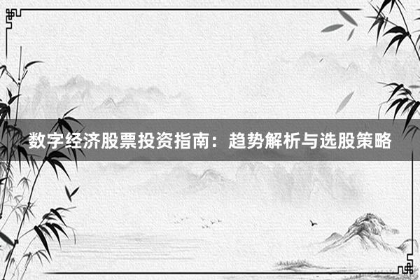 数字经济股票投资指南：趋势解析与选股策略