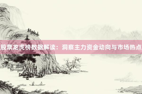 股票龙虎榜数据解读：洞察主力资金动向与市场热点