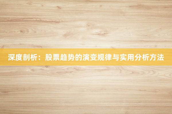 深度剖析：股票趋势的演变规律与实用分析方法