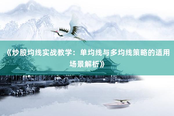 《炒股均线实战教学:单均线与多均线策略的适用场景解析》