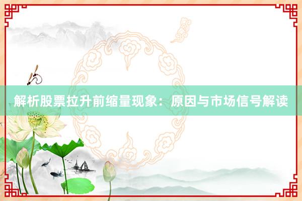 解析股票拉升前缩量现象:原因与市场信号解读