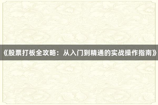 《股票打板全攻略:从入门到精通的实战操作指南》