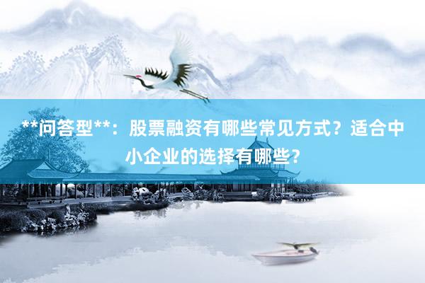 **问答型**:股票融资有哪些常见方式?适合中小企业的选择有哪些?