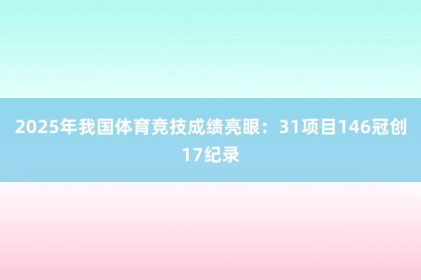 2025年我国体育竞技成绩亮眼：31项目146冠创17纪录