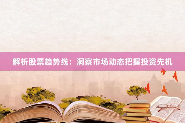解析股票趋势线:洞察市场动态把握投资先机