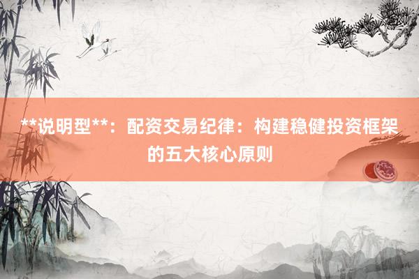 **说明型**：配资交易纪律：构建稳健投资框架的五大核心原则