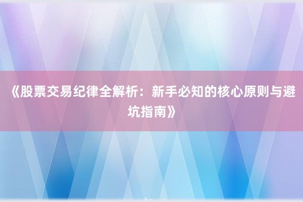 《股票交易纪律全解析：新手必知的核心原则与避坑指南》