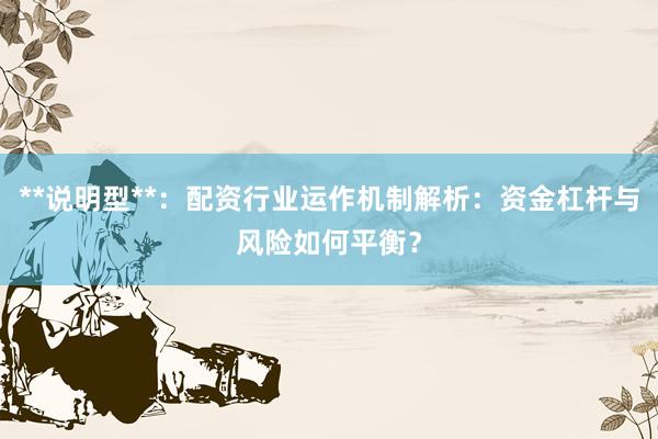 **说明型**：配资行业运作机制解析：资金杠杆与风险如何平衡？
