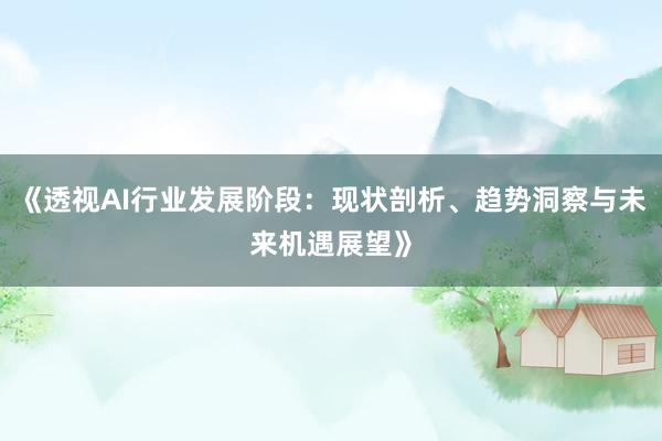 《透视AI行业发展阶段：现状剖析、趋势洞察与未来机遇展望》