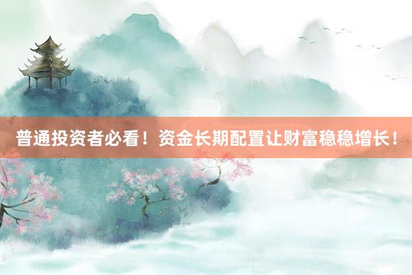 普通投资者必看！资金长期配置让财富稳稳增长！