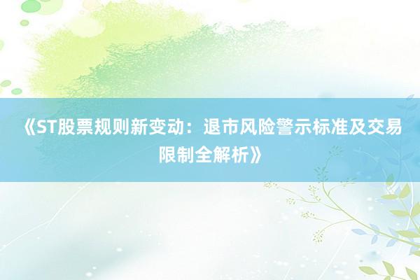 《ST股票规则新变动:退市风险警示标准及交易限制全解析》