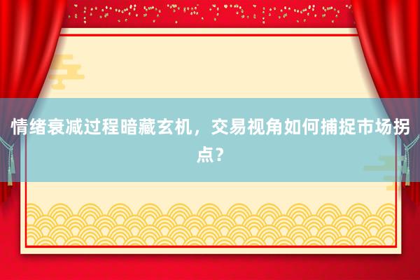 情绪衰减过程暗藏玄机，交易视角如何捕捉市场拐点？