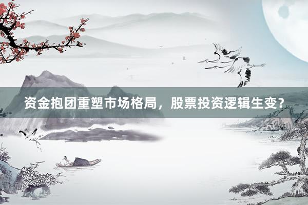 资金抱团重塑市场格局，股票投资逻辑生变？