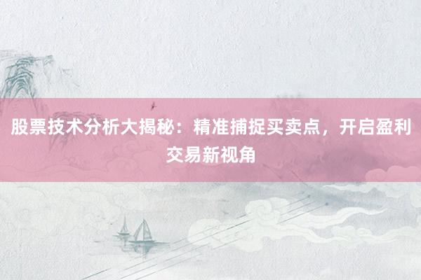 股票技术分析大揭秘：精准捕捉买卖点，开启盈利交易新视角