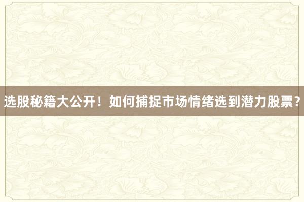选股秘籍大公开!如何捕捉市场情绪选到潜力股票?