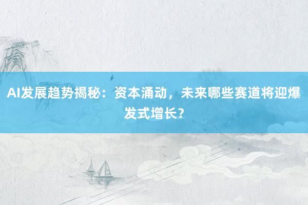 AI发展趋势揭秘:资本涌动,未来哪些赛道将迎爆发式增长?