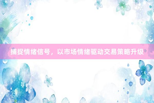 捕捉情绪信号，以市场情绪驱动交易策略升级