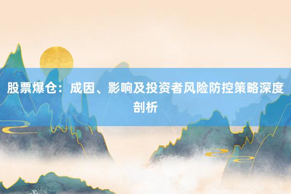 股票爆仓:成因、影响及投资者风险防控策略深度剖析