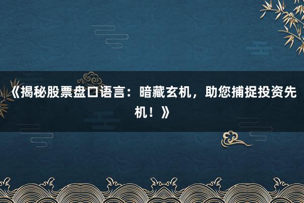 《揭秘股票盘口语言：暗藏玄机，助您捕捉投资先机！》