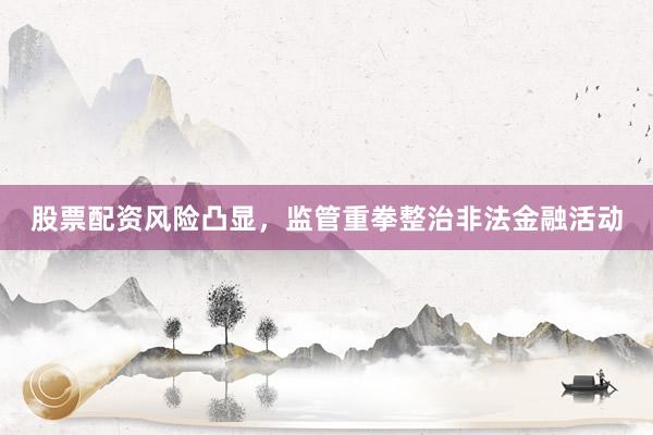 股票配资风险凸显，监管重拳整治非法金融活动