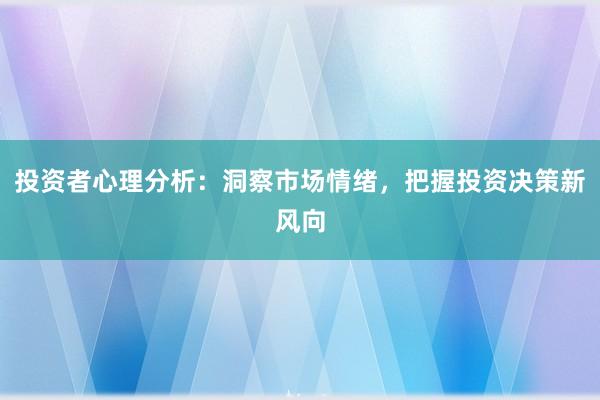 投资者心理分析:洞察市场情绪,把握投资决策新风向