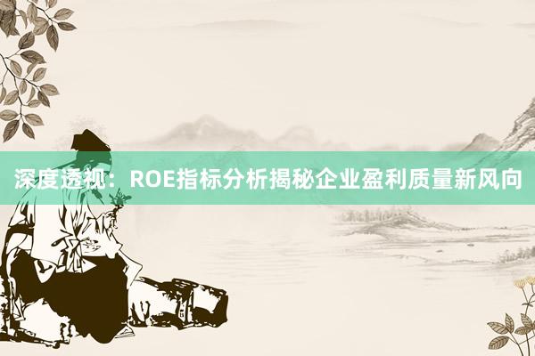 深度透视:ROE指标分析揭秘企业盈利质量新风向