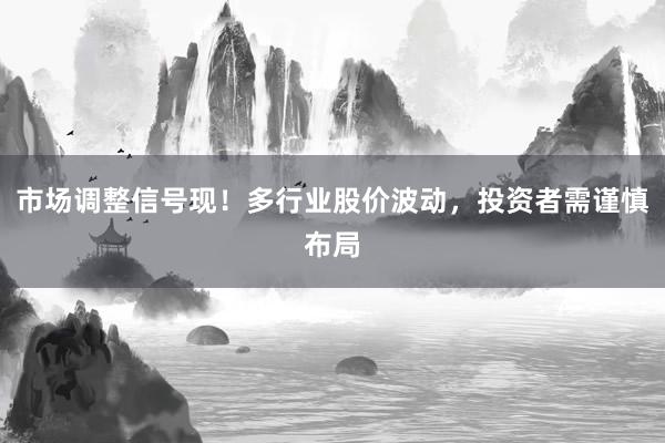 市场调整信号现！多行业股价波动，投资者需谨慎布局