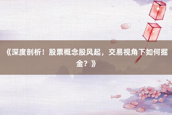 《深度剖析!股票概念股风起,交易视角下如何掘金?》