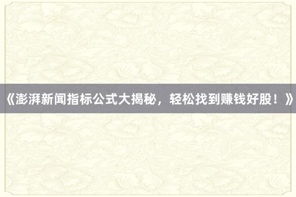 《澎湃新闻指标公式大揭秘，轻松找到赚钱好股！》