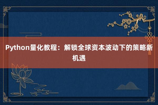 Python量化教程：解锁全球资本波动下的策略新机遇