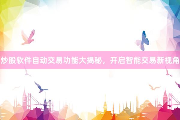 炒股软件自动交易功能大揭秘，开启智能交易新视角