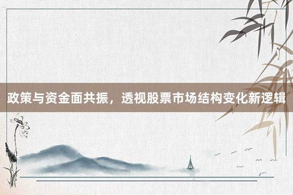 政策与资金面共振，透视股票市场结构变化新逻辑