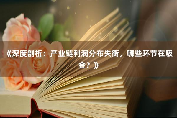 《深度剖析:产业链利润分布失衡,哪些环节在吸金?》