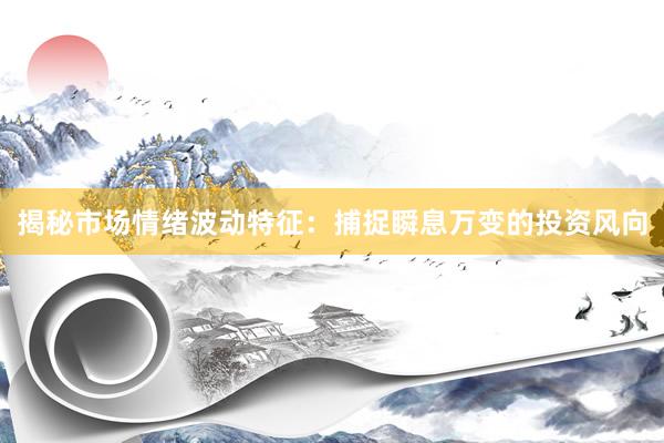 揭秘市场情绪波动特征：捕捉瞬息万变的投资风向